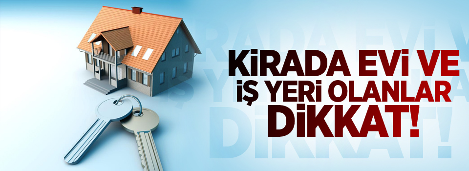 Kirada evi ve iş yeri olanlar dikkat!