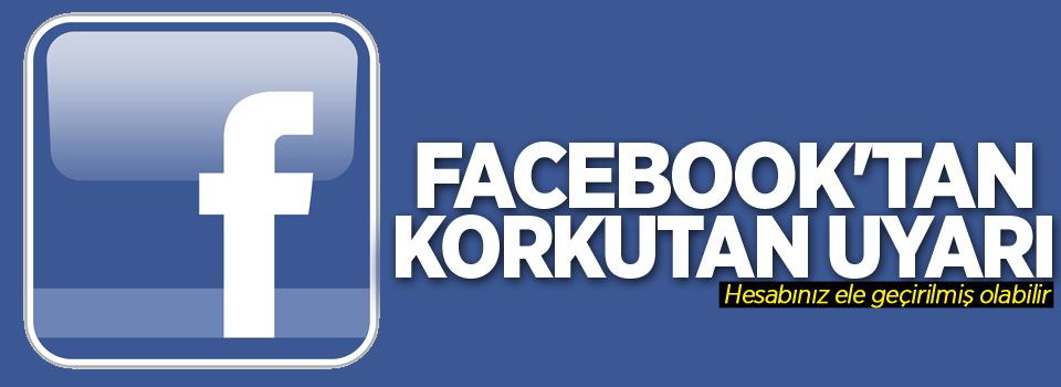 Facebook'tan korkutan uyarı!