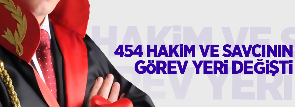 454 hakim ve savcının görev yeri değişti