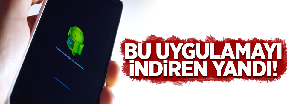 Bu uygulamayı indiren yandı!