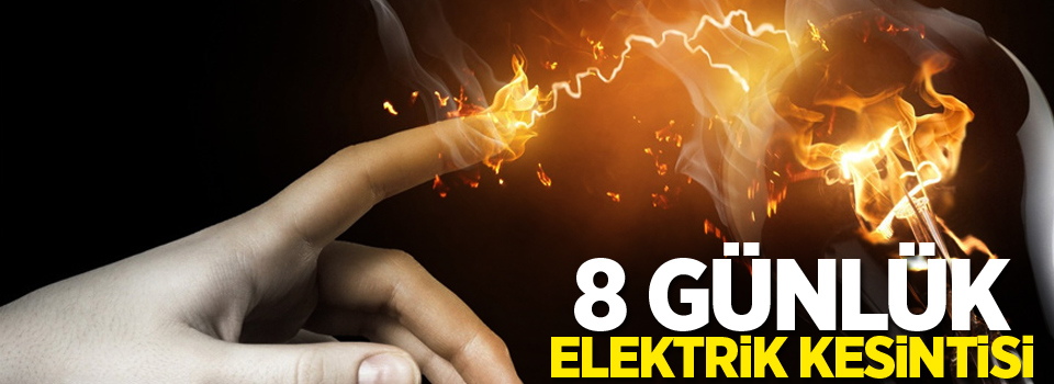 8 günlük elektrik kesintisi olacak!