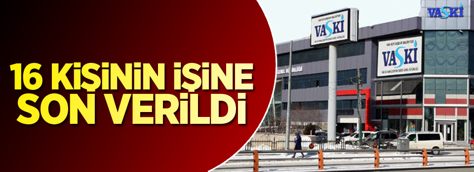 16 kişinin işine son verildi