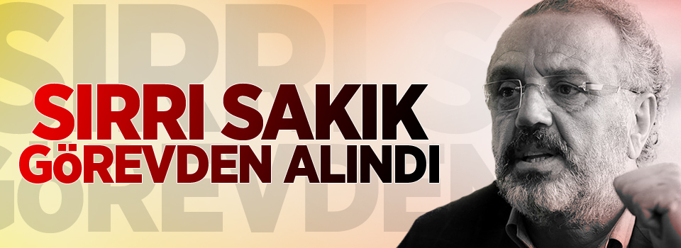 Sırrı Sakık görevden alındı!