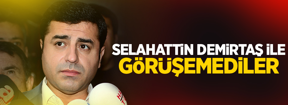 Selahattin Demirtaş ile görüşemediler!