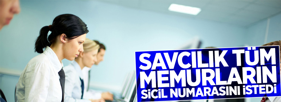 Savcılık tüm memurların sicil numarasını istedi