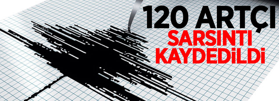 120 artçı sarsıntı kaydedildi