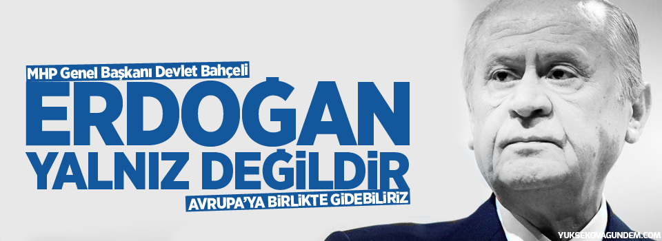Bahçeli: Cumhurbaşkanı Erdoğan yalnız değildir; Avrupa'ya birlikte gidebiliriz