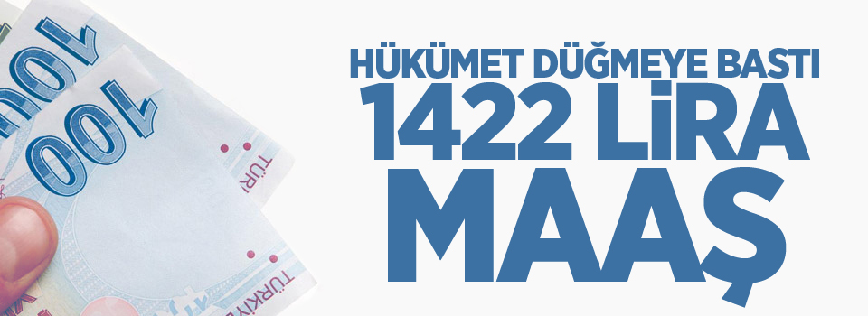 Hükümet düğmeye bastı, 1422 lira maaş