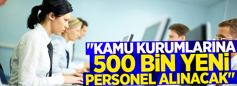 Kamu Kurumlarına 500 Bin Yeni Personel Alınacak