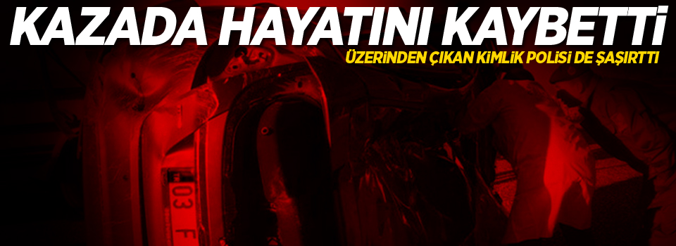 Kazada hayatını kaybetti, üzerinde çıkan kimlik polisi de şaşırttı!