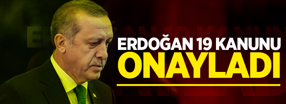 Erdoğan 19 kanunu onayladı