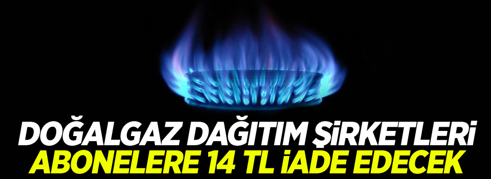 Doğalgaz Dağıtım Şirketleri Abonelere 14 TL İade Edecek