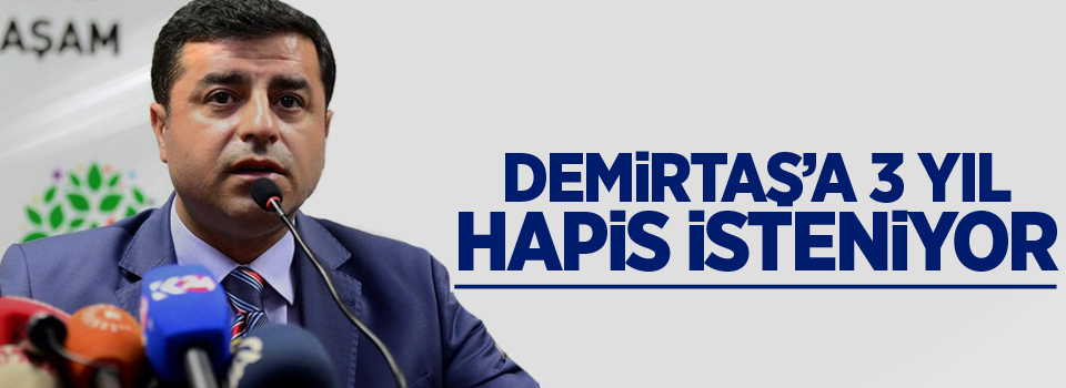 Demirtaş'a 3 yıl hapis isteniyor!