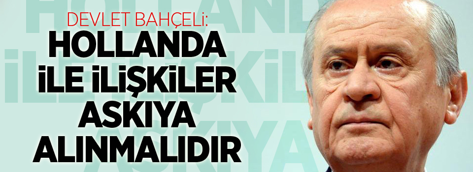 Bahçeli: Hollanda ile ilişkiler askıya alınmalıdır