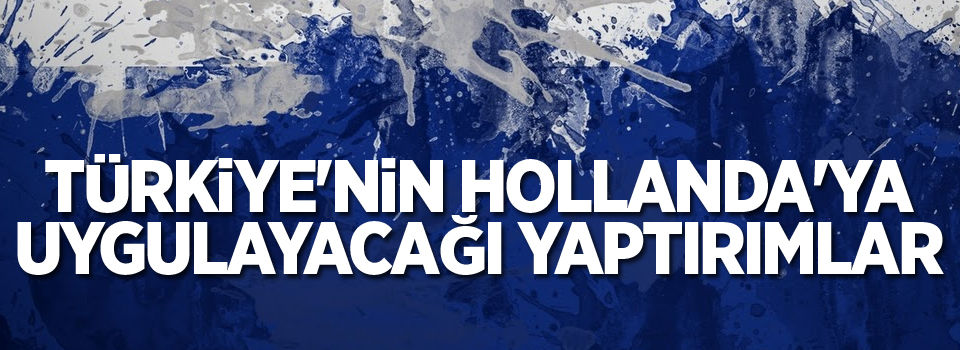 Türkiye'nin Hollanda'ya uygulayacağı yaptırımlar