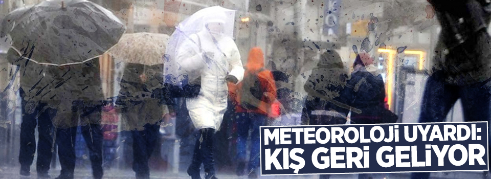 Meteoroloji uyardı: Kış geri geliyor