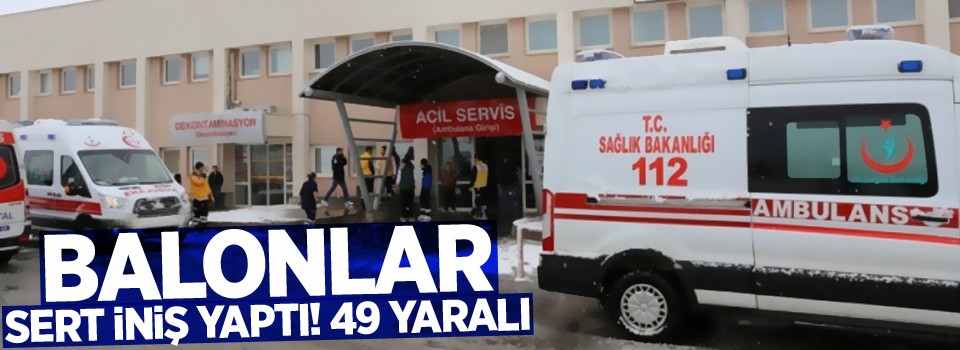 Balonlar sert iniş yaptı! 49 yaralı