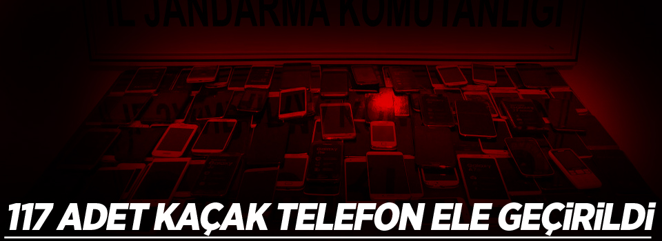 117 adet kaçak telefon ele geçirildi