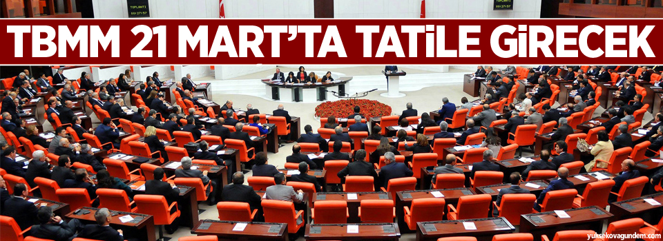 TBMM 21 Mart’ta tatile girecek