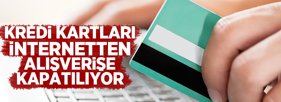 Kredi kartları internetten alışverişe kapatılıyor