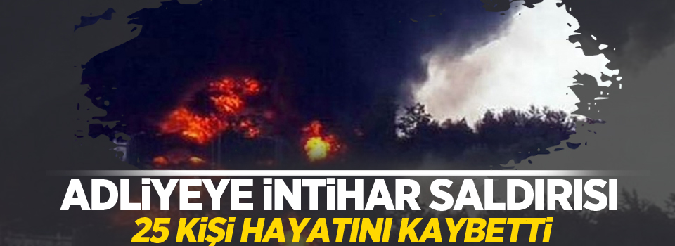 Adliyeye intihar saldırısı: 25 kişi hayatını kaybetti