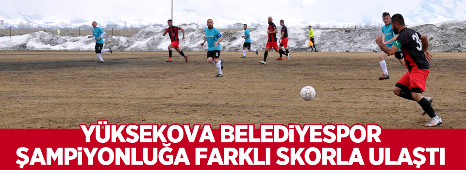 Yüksekova Belediyespor şampiyonluğa farklı skorla ulaştı