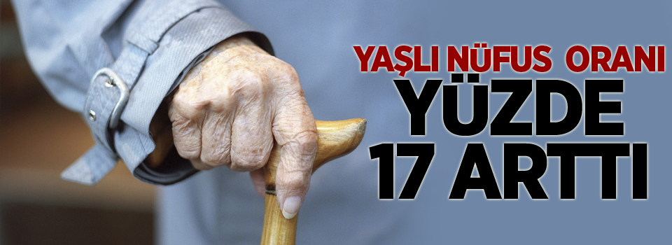 Yaşlı nüfus oranı yüzde 17 arttı