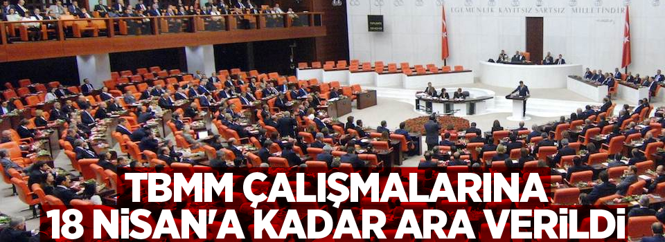 TBMM Çalışmalarına 18 Nisan'a Kadar Ara Verildi