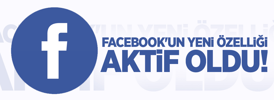 Facebook'un yepyeni özelliği aktif oldu!