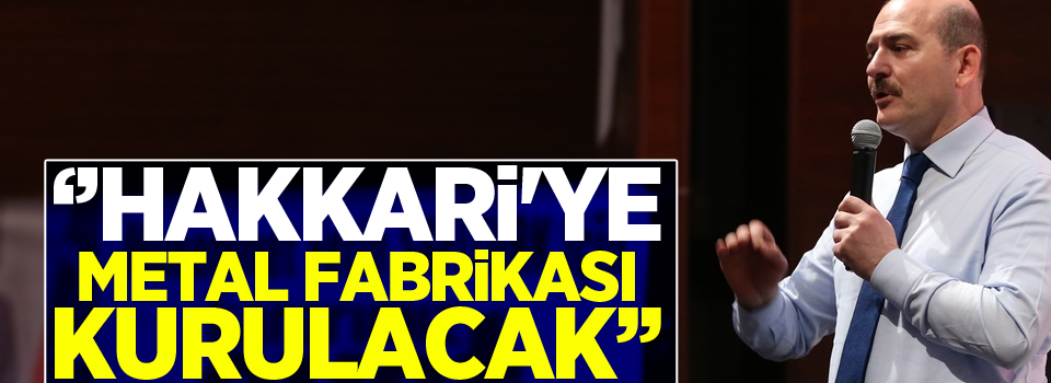 Soylu: Hakkari'ye metal fabrikası kurulacak