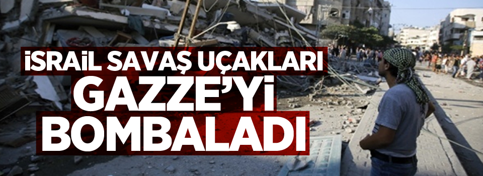 İsrail savaş uçakları Gazze’yi bombaladı