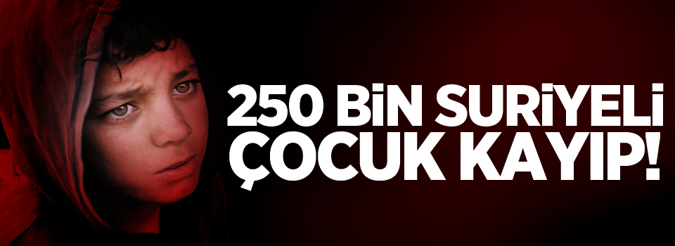 250 bin Suriyeli çocuk kayıp!