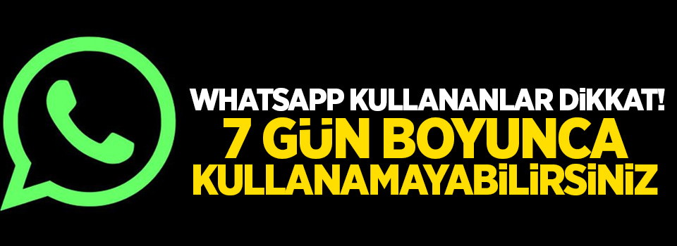 Whatsapp'ı 7 gün kullanamayabilirsiniz!