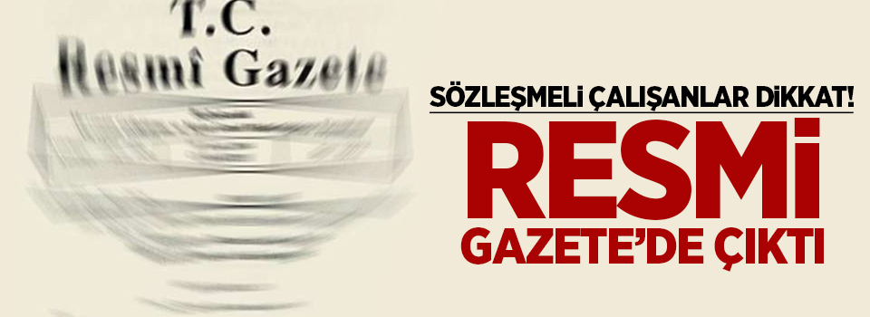 Resmi gazetede çıktı sözleşmeli çalışanlar dikkat!