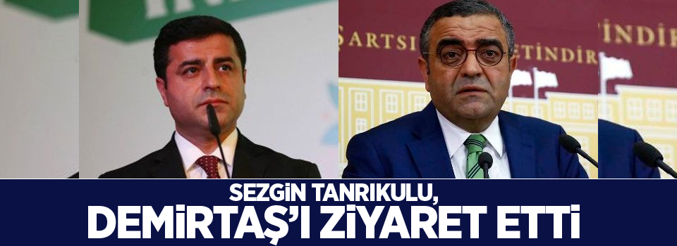 Sezgin Tanrıkulu, Selahattin Demirtaş’ı ziyaret etti