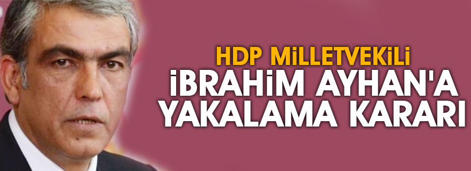 HDP milletvekili İbrahim Ayhan'a yakalama kararı