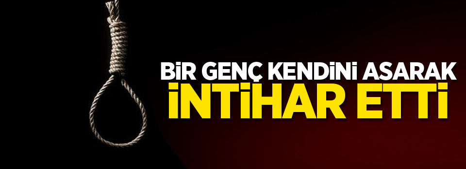 Bir genç kendini asarak intihar etti!