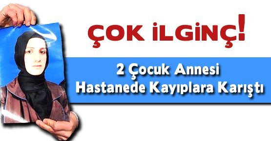 2 Çocuk Annesi Hastanede Kayıplara Karıştı