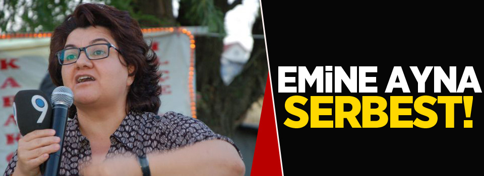 Emine Ayna serbest bırakıldı