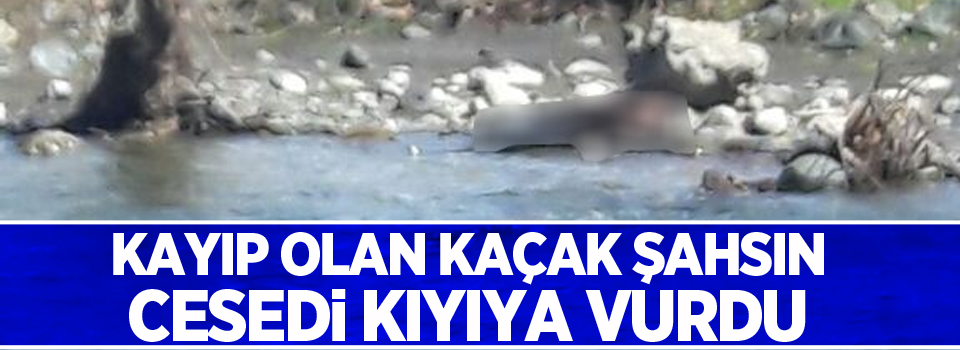 Kayıp olan kaçak şahsın cesedi kıyıya vurdu