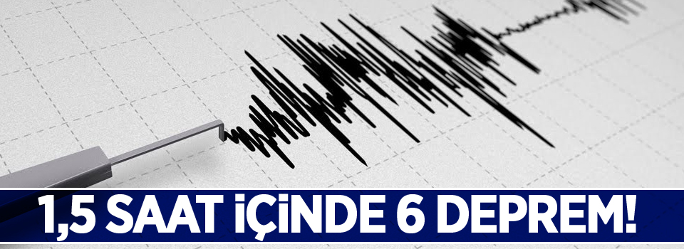 1,5 saat içinde 6 deprem meydana geldi