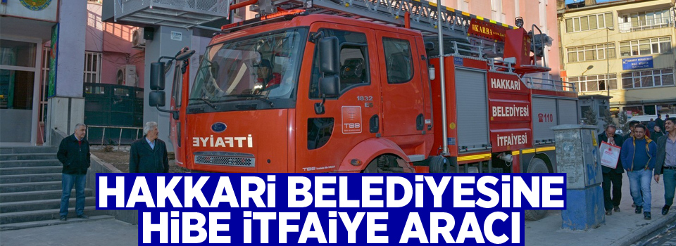 Hakkari Belediyesine hibe itfaiye aracı