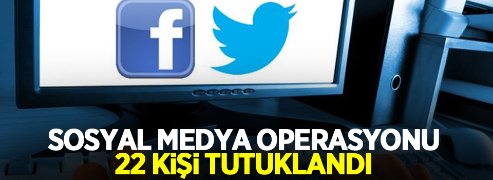 Sosyal Medya Operasyonu: 22 Kişi Tutuklandı