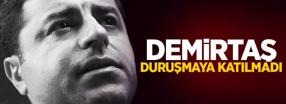 Demirtaş duruşmaya katılmadı