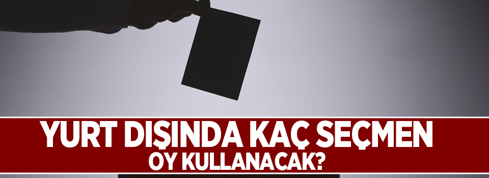 Yurt dışında kaç seçmen oy kullanacak?