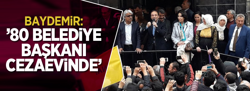 Baydemir: '80 Belediye Başkanı cezaevinde'