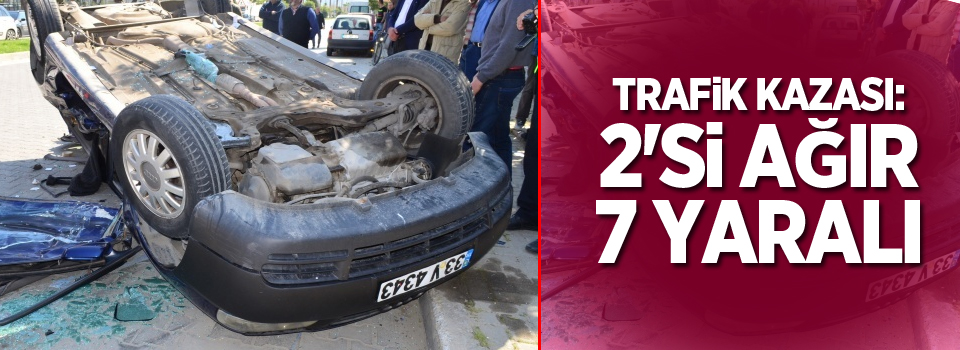 Trafik kazası: 2'si ağır 7 yaralı