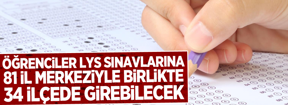 Öğrenciler, LYS sınavlarına 81 il merkeziyle birlikte 34 ilçede girebilecek