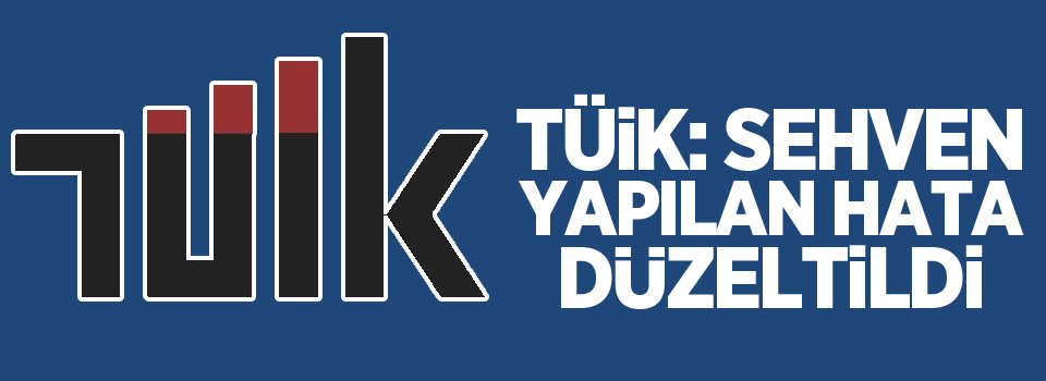 TÜİK: Sehven yapılan hata düzeltildi