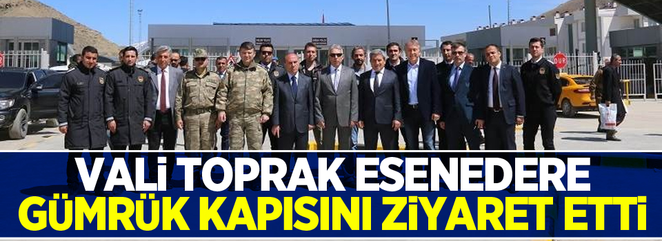 Vali Toprak, Esenedere gümrük kapısını ziyaret etti